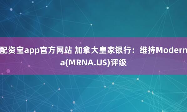 配资宝app官方网站 加拿大皇家银行：维持Moderna(MRNA.US)评级