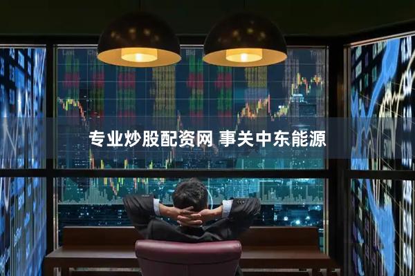 专业炒股配资网 事关中东能源