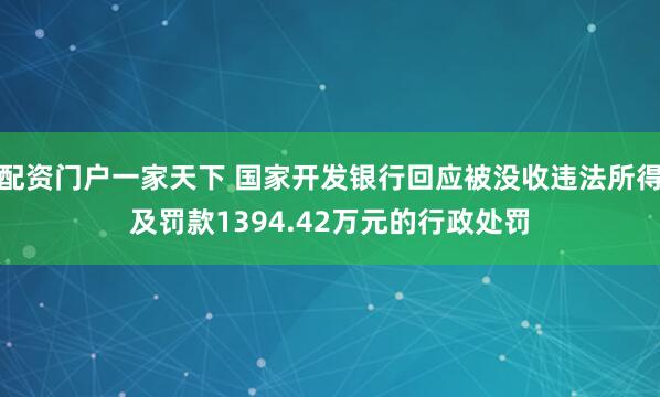 配资门户一家天下 国家开发银行回应被没收违法所得及罚款1394.42万元的行政处罚