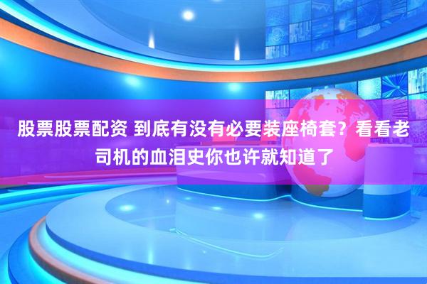 股票股票配资 到底有没有必要装座椅套？看看老司机的血泪史你也许就知道了
