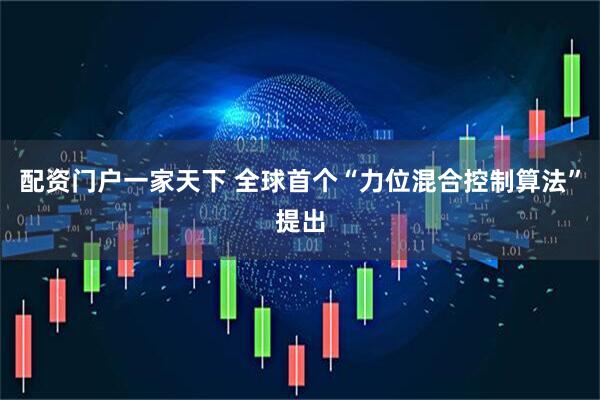 配资门户一家天下 全球首个“力位混合控制算法”提出