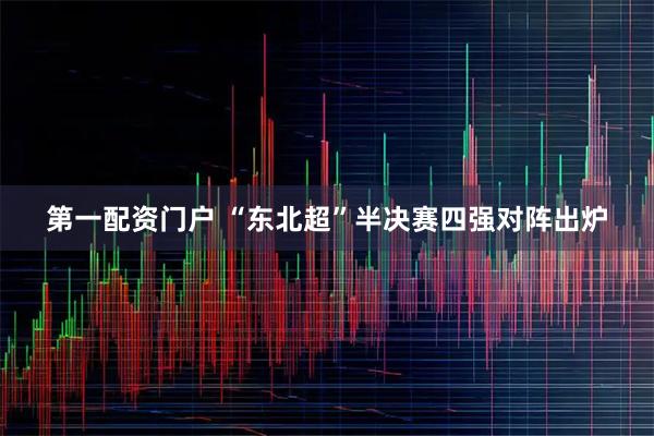 第一配资门户 “东北超”半决赛四强对阵出炉