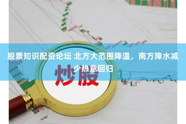股票知识配资论坛 北方大范围降温，南方降水减少热意回归
