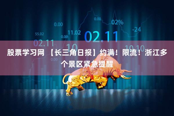 股票学习网 【长三角日报】约满！限流！浙江多个景区紧急提醒