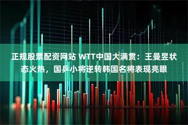正规股票配资网站 WTT中国大满贯：王曼昱状态火热，国乒小将逆转韩国名将表现亮眼